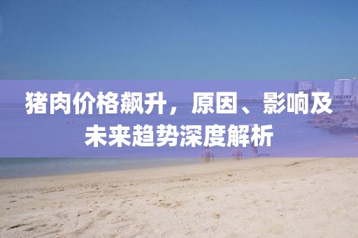 猪肉价格飙升，原因、影响及未来趋势深度解析