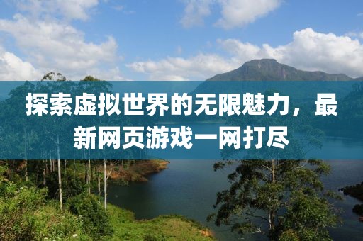 探索虚拟世界的无限魅力，最新网页游戏一网打尽