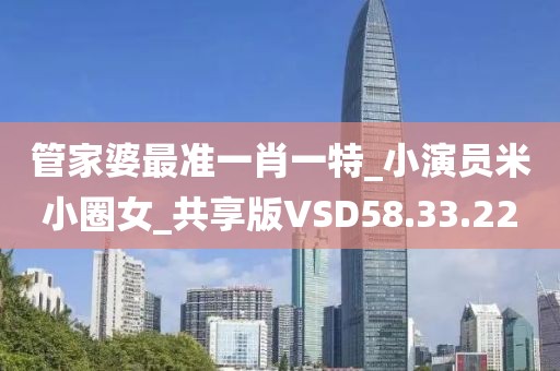 管家婆最准一肖一特_小演员米小圈女_共享版VSD58.33.22