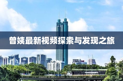 曾姨最新视频探索与发现之旅