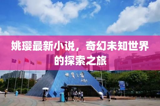 姚璎最新小说，奇幻未知世界的探索之旅
