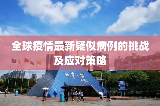 全球疫情最新疑似病例的挑战及应对策略