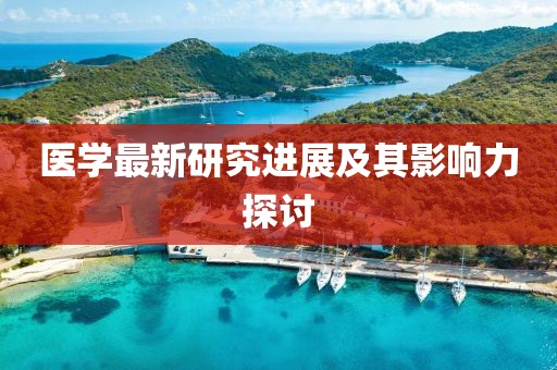 医学最新研究进展及其影响力探讨