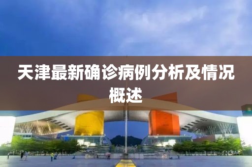 天津最新确诊病例分析及情况概述