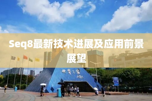 Seq8最新技术进展及应用前景展望