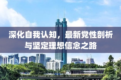 深化自我认知，最新党性剖析与坚定理想信念之路