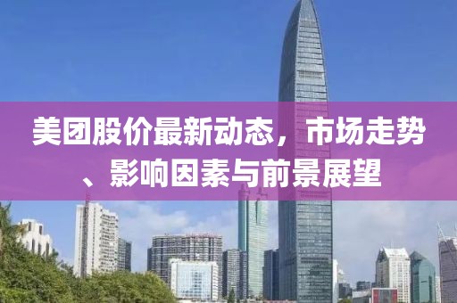 美团股价最新动态，市场走势、影响因素与前景展望