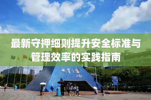 最新守押细则提升安全标准与管理效率的实践指南