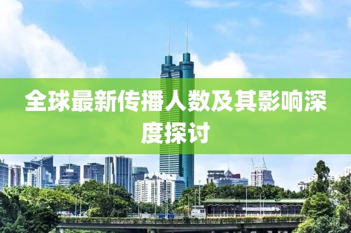 全球最新传播人数及其影响深度探讨