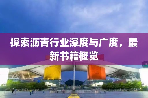 探索沥青行业深度与广度，最新书籍概览