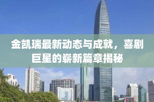 金凯瑞最新动态与成就，喜剧巨星的崭新篇章揭秘