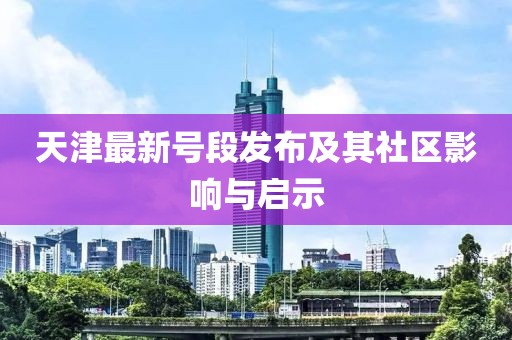 天津最新号段发布及其社区影响与启示