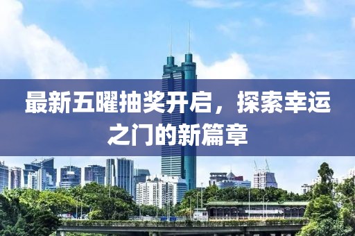 最新五曜抽奖开启，探索幸运之门的新篇章