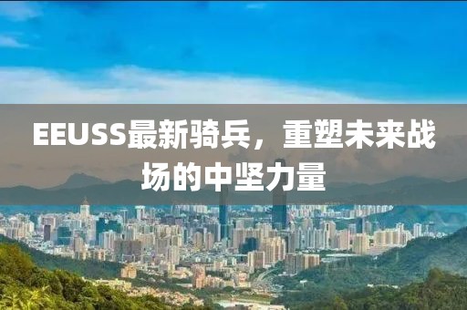 EEUSS最新骑兵，重塑未来战场的中坚力量