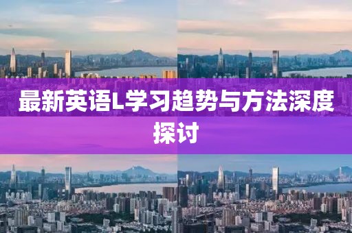 最新英语L学习趋势与方法深度探讨