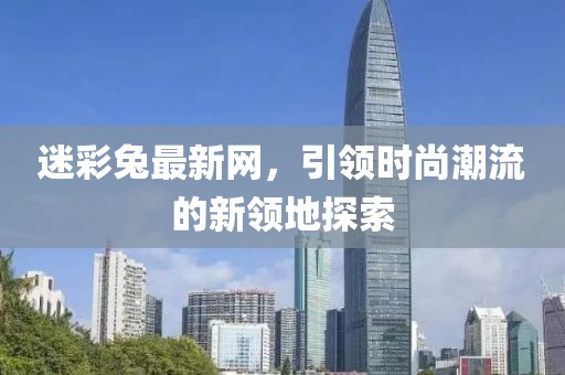 迷彩兔最新网，引领时尚潮流的新领地探索