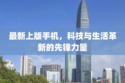 最新上版手机，科技与生活革新的先锋力量