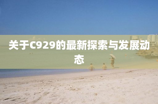 关于C929的最新探索与发展动态