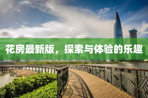 花房最新版，探索与体验的乐趣