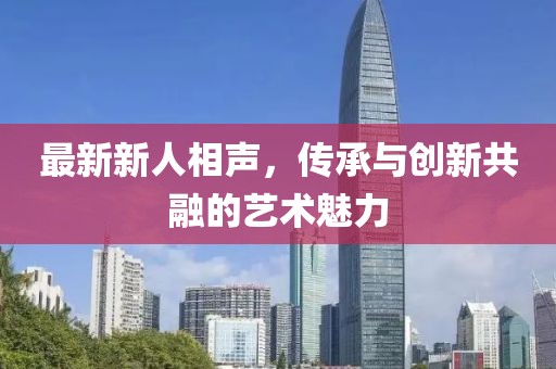 最新新人相声，传承与创新共融的艺术魅力
