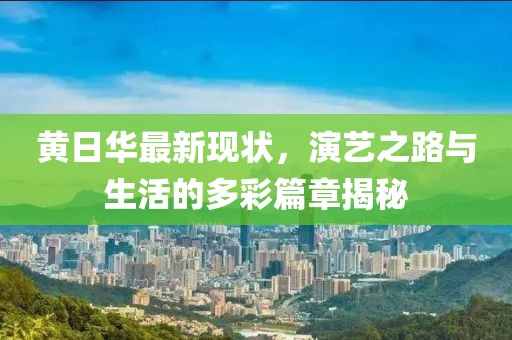 黄日华最新现状，演艺之路与生活的多彩篇章揭秘