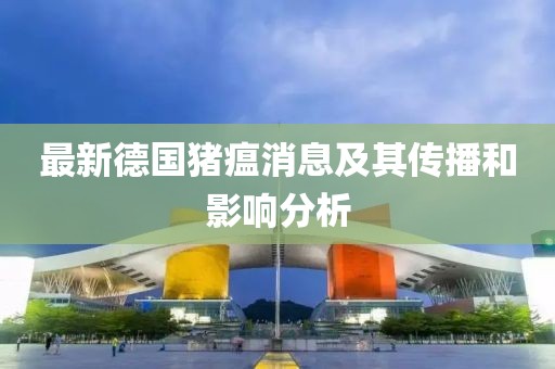 最新德国猪瘟消息及其传播和影响分析