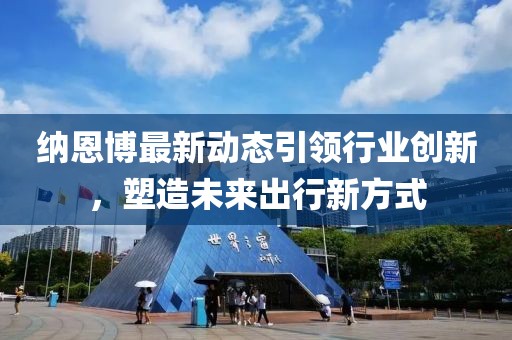 纳恩博最新动态引领行业创新，塑造未来出行新方式