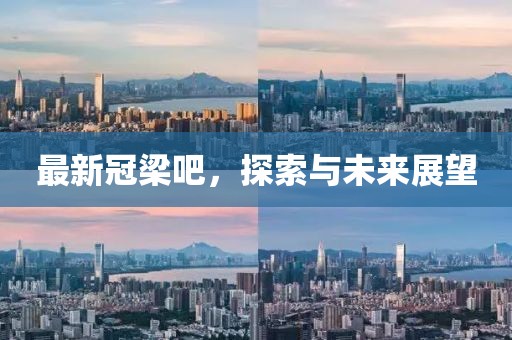 最新冠梁吧，探索与未来展望