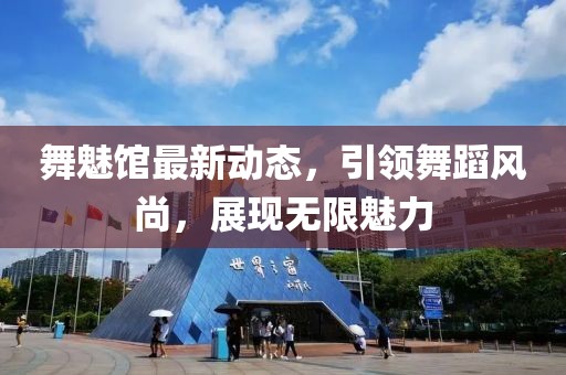 舞魅馆最新动态，引领舞蹈风尚，展现无限魅力