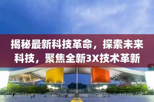 揭秘最新科技革命，探索未来科技，聚焦全新3X技术革新