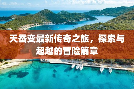 天蚕变最新传奇之旅，探索与超越的冒险篇章