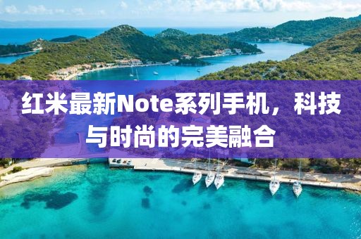 红米最新Note系列手机，科技与时尚的完美融合