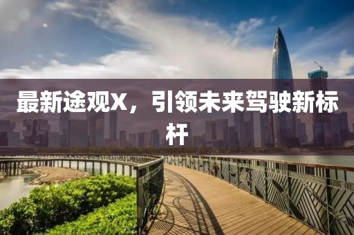 最新途观X，引领未来驾驶新标杆