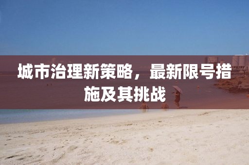 城市治理新策略，最新限号措施及其挑战