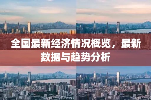 全国最新经济情况概览，最新数据与趋势分析
