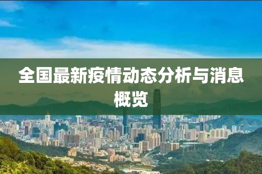 全国最新疫情动态分析与消息概览