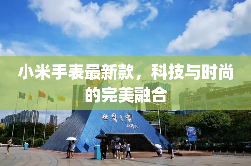 小米手表最新款，科技与时尚的完美融合