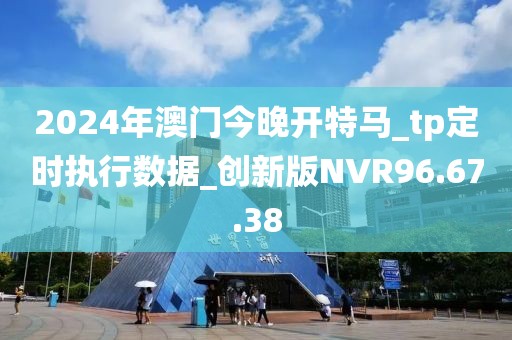 2024年澳门今晚开特马_tp定时执行数据_创新版NVR96.67.38