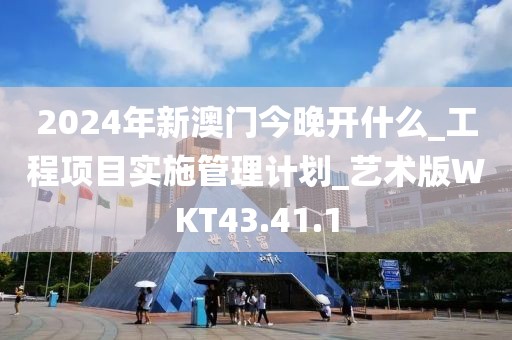 2024年新澳门今晚开什么_工程项目实施管理计划_艺术版WKT43.41.1