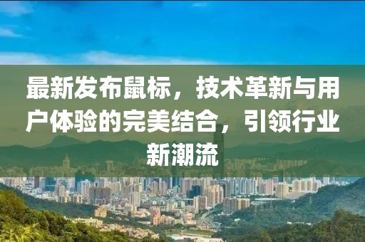 最新发布鼠标，技术革新与用户体验的完美结合，引领行业新潮流