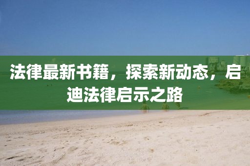 法律最新书籍，探索新动态，启迪法律启示之路