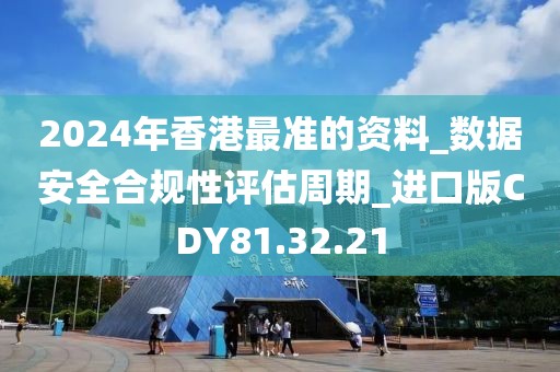 2024年香港最准的资料_数据安全合规性评估周期_进口版CDY81.32.21
