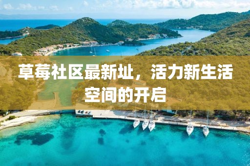 草莓社区最新址，活力新生活空间的开启