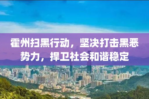 霍州扫黑行动，坚决打击黑恶势力，捍卫社会和谐稳定