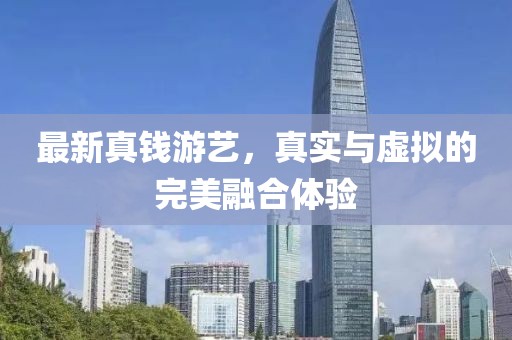 最新真钱游艺，真实与虚拟的完美融合体验