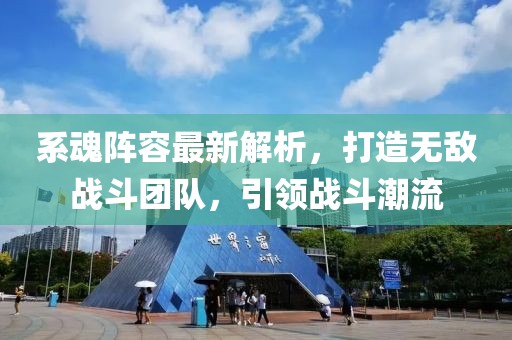 系魂阵容最新解析，打造无敌战斗团队，引领战斗潮流