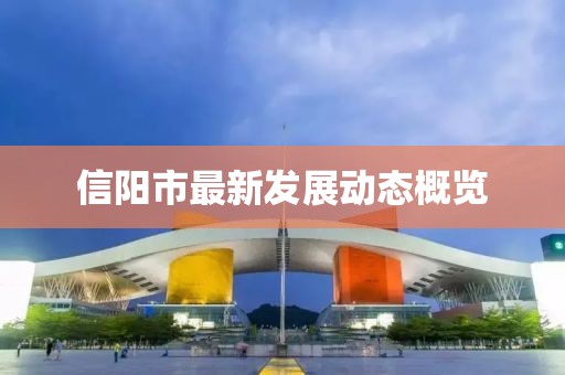 信阳市最新发展动态概览