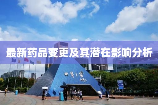 最新药品变更及其潜在影响分析