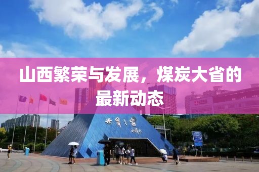 山西繁荣与发展，煤炭大省的最新动态