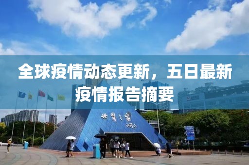 全球疫情动态更新，五日最新疫情报告摘要